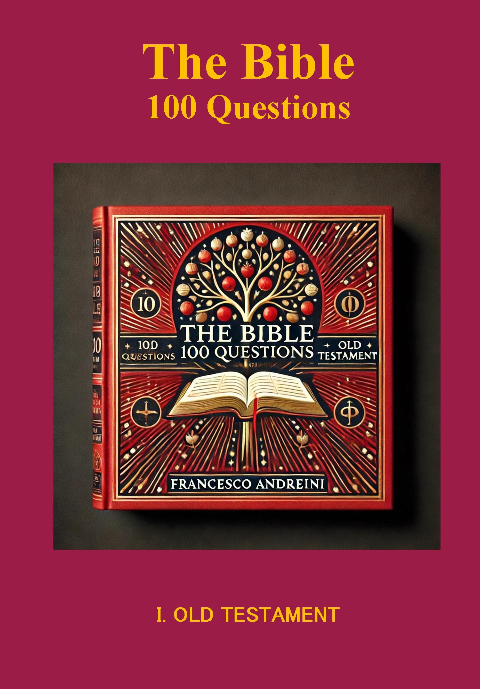 THE BIBLE 100 QUESTIONS I. OLD TESTAMENT